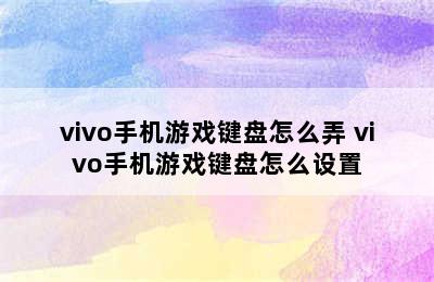 vivo手机游戏键盘怎么弄 vivo手机游戏键盘怎么设置